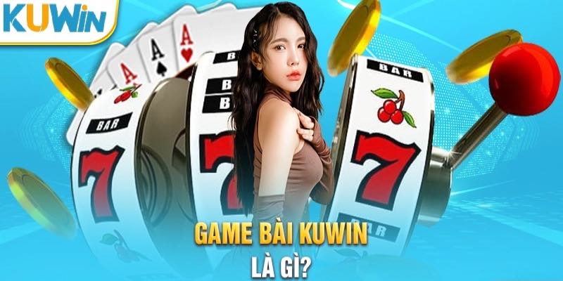 Tổng quan về game bài tại Kuwin