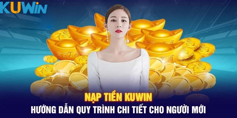 Thực hiện quy trình nạp tiền Kuwin với 4 bước 